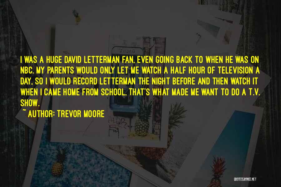 Trevor Moore Quotes: I Was A Huge David Letterman Fan, Even Going Back To When He Was On Nbc. My Parents Would Only
