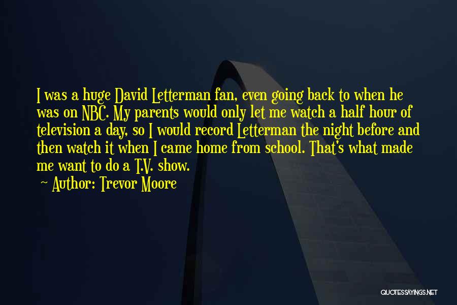 Trevor Moore Quotes: I Was A Huge David Letterman Fan, Even Going Back To When He Was On Nbc. My Parents Would Only