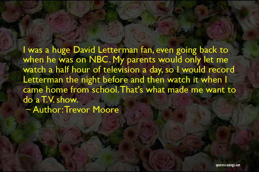 Trevor Moore Quotes: I Was A Huge David Letterman Fan, Even Going Back To When He Was On Nbc. My Parents Would Only