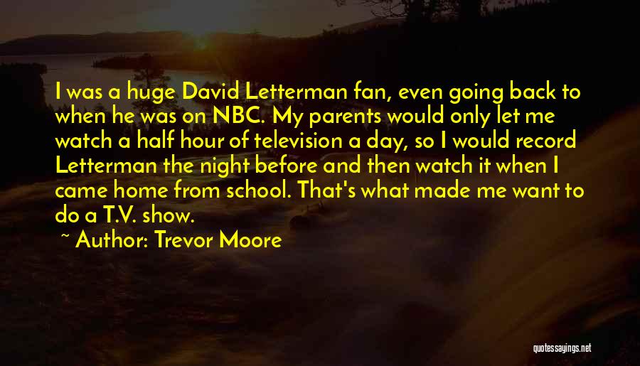 Trevor Moore Quotes: I Was A Huge David Letterman Fan, Even Going Back To When He Was On Nbc. My Parents Would Only