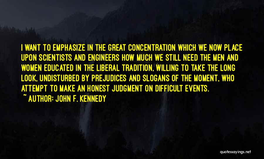 John F. Kennedy Quotes: I Want To Emphasize In The Great Concentration Which We Now Place Upon Scientists And Engineers How Much We Still