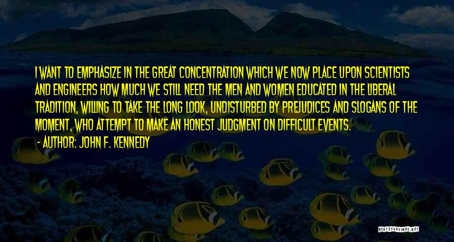 John F. Kennedy Quotes: I Want To Emphasize In The Great Concentration Which We Now Place Upon Scientists And Engineers How Much We Still