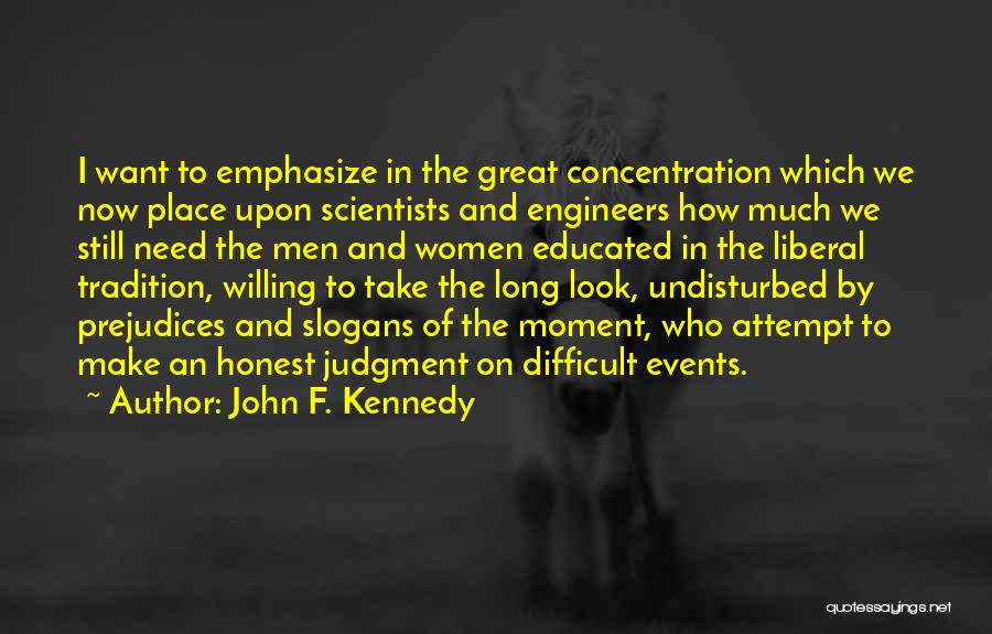 John F. Kennedy Quotes: I Want To Emphasize In The Great Concentration Which We Now Place Upon Scientists And Engineers How Much We Still