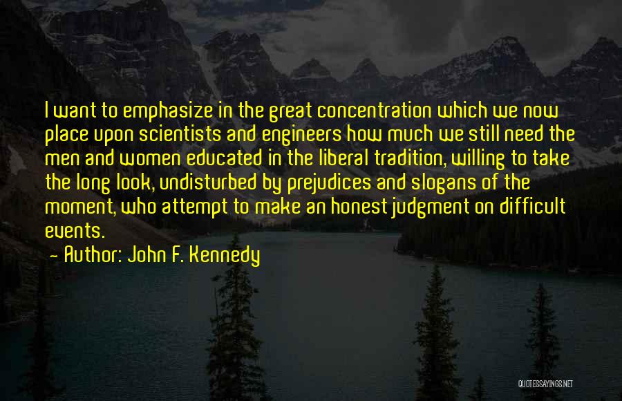 John F. Kennedy Quotes: I Want To Emphasize In The Great Concentration Which We Now Place Upon Scientists And Engineers How Much We Still