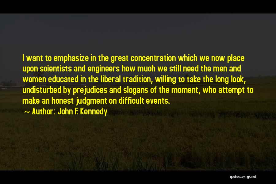 John F. Kennedy Quotes: I Want To Emphasize In The Great Concentration Which We Now Place Upon Scientists And Engineers How Much We Still