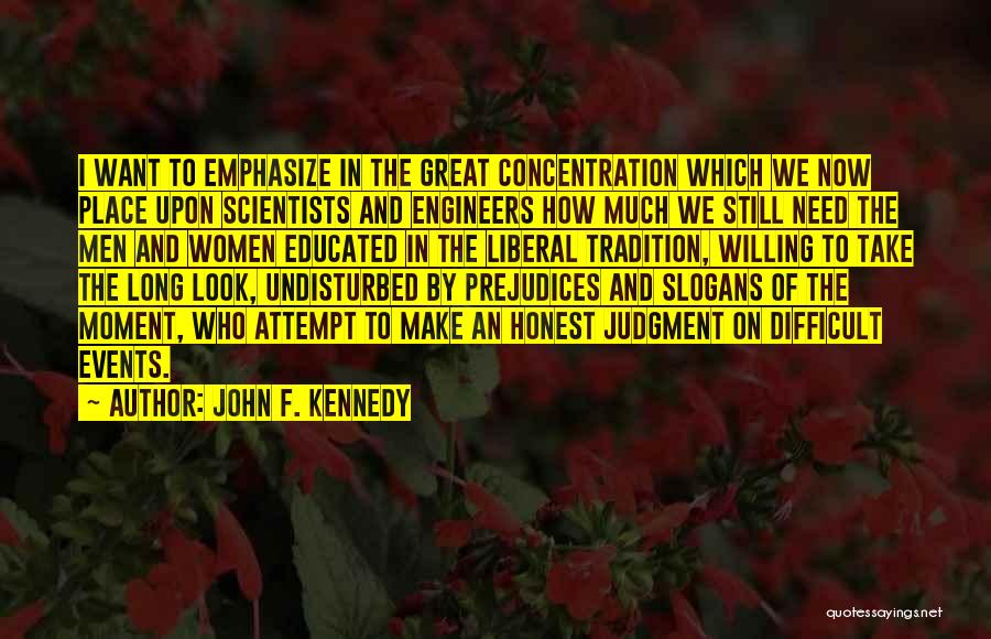 John F. Kennedy Quotes: I Want To Emphasize In The Great Concentration Which We Now Place Upon Scientists And Engineers How Much We Still