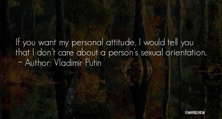 Vladimir Putin Quotes: If You Want My Personal Attitude, I Would Tell You That I Don't Care About A Person's Sexual Orientation.