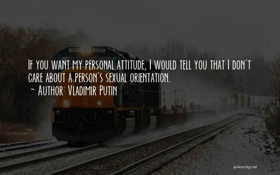 Vladimir Putin Quotes: If You Want My Personal Attitude, I Would Tell You That I Don't Care About A Person's Sexual Orientation.