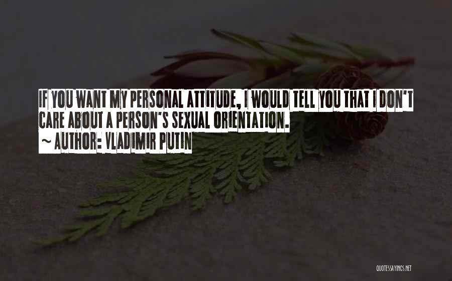 Vladimir Putin Quotes: If You Want My Personal Attitude, I Would Tell You That I Don't Care About A Person's Sexual Orientation.