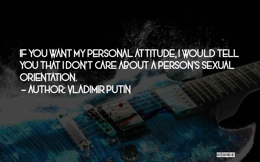 Vladimir Putin Quotes: If You Want My Personal Attitude, I Would Tell You That I Don't Care About A Person's Sexual Orientation.