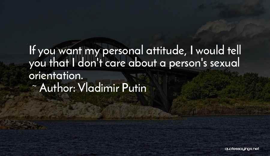 Vladimir Putin Quotes: If You Want My Personal Attitude, I Would Tell You That I Don't Care About A Person's Sexual Orientation.