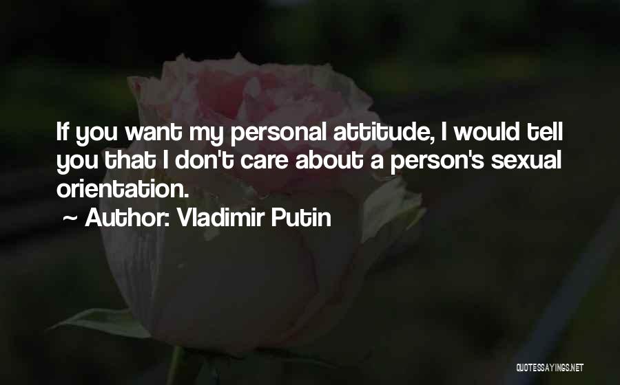 Vladimir Putin Quotes: If You Want My Personal Attitude, I Would Tell You That I Don't Care About A Person's Sexual Orientation.