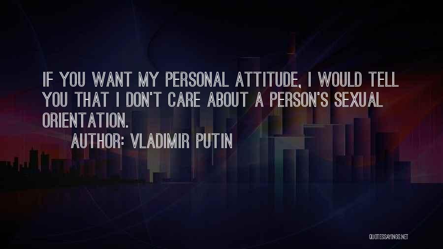 Vladimir Putin Quotes: If You Want My Personal Attitude, I Would Tell You That I Don't Care About A Person's Sexual Orientation.