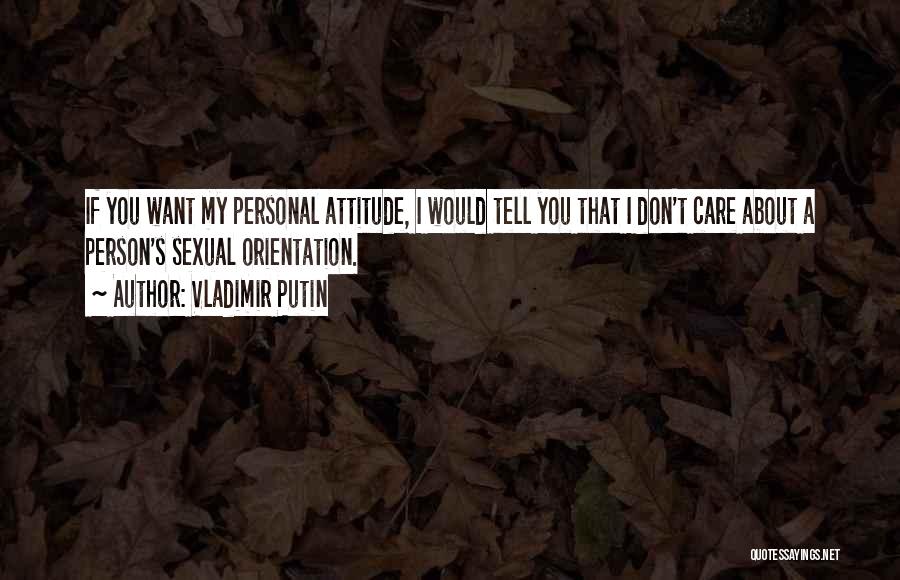 Vladimir Putin Quotes: If You Want My Personal Attitude, I Would Tell You That I Don't Care About A Person's Sexual Orientation.