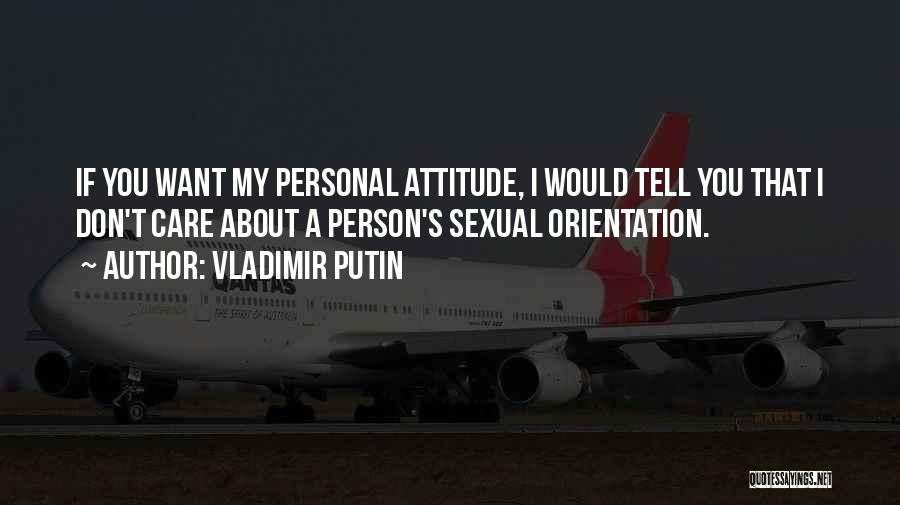 Vladimir Putin Quotes: If You Want My Personal Attitude, I Would Tell You That I Don't Care About A Person's Sexual Orientation.