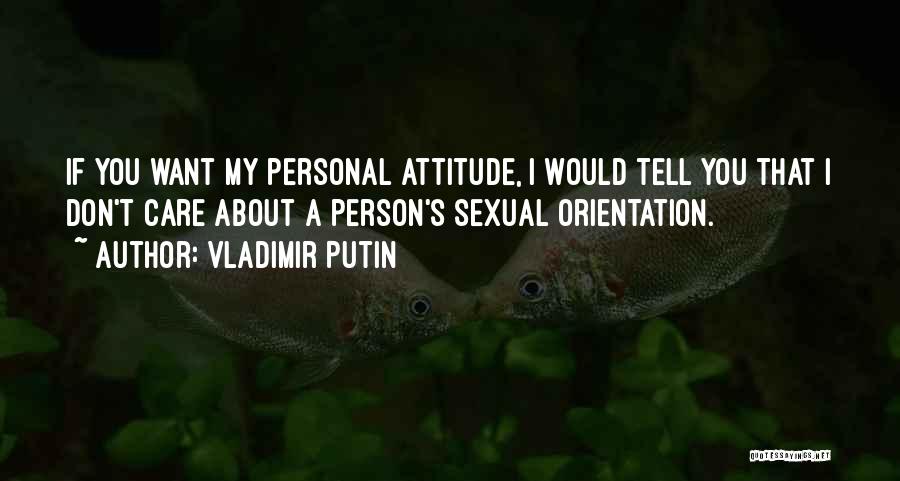 Vladimir Putin Quotes: If You Want My Personal Attitude, I Would Tell You That I Don't Care About A Person's Sexual Orientation.