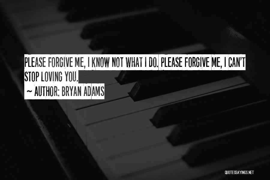 Bryan Adams Quotes: Please Forgive Me, I Know Not What I Do. Please Forgive Me, I Can't Stop Loving You.