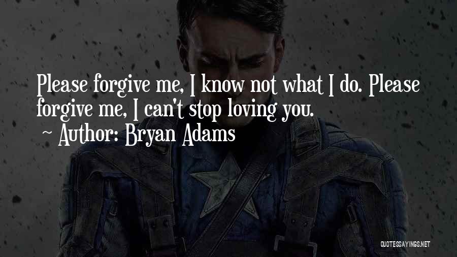 Bryan Adams Quotes: Please Forgive Me, I Know Not What I Do. Please Forgive Me, I Can't Stop Loving You.