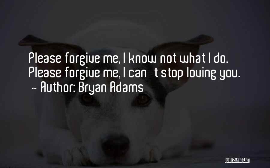 Bryan Adams Quotes: Please Forgive Me, I Know Not What I Do. Please Forgive Me, I Can't Stop Loving You.