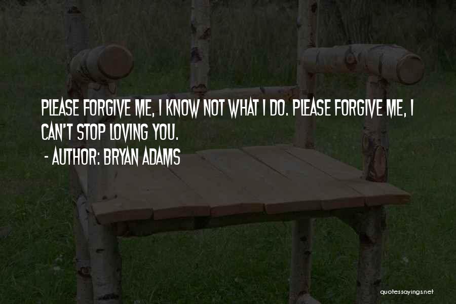 Bryan Adams Quotes: Please Forgive Me, I Know Not What I Do. Please Forgive Me, I Can't Stop Loving You.