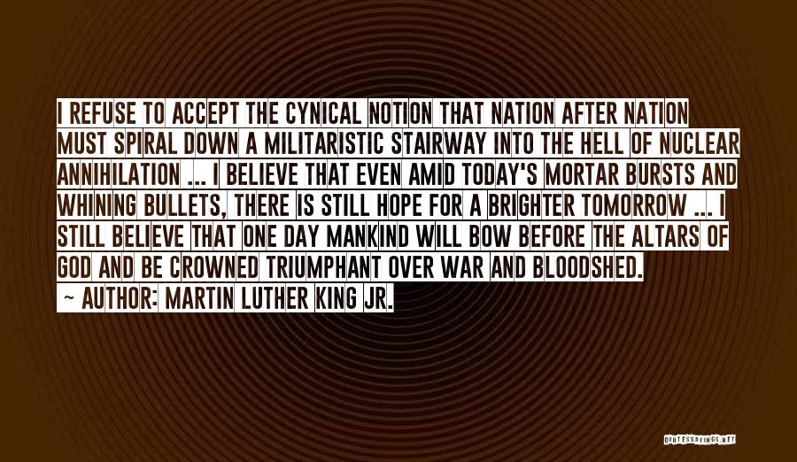 Martin Luther King Jr. Quotes: I Refuse To Accept The Cynical Notion That Nation After Nation Must Spiral Down A Militaristic Stairway Into The Hell