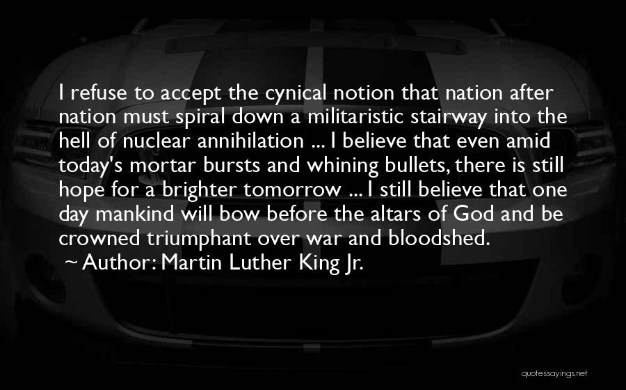 Martin Luther King Jr. Quotes: I Refuse To Accept The Cynical Notion That Nation After Nation Must Spiral Down A Militaristic Stairway Into The Hell