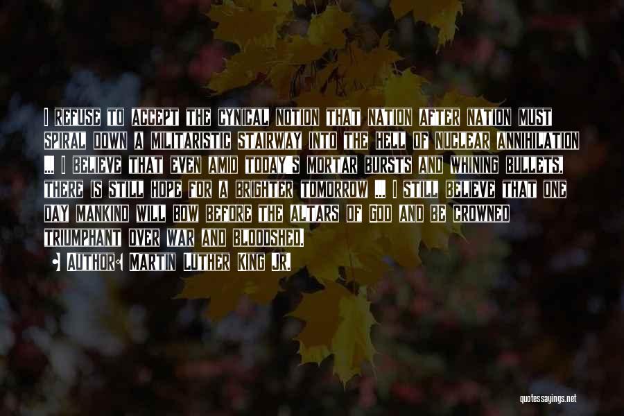 Martin Luther King Jr. Quotes: I Refuse To Accept The Cynical Notion That Nation After Nation Must Spiral Down A Militaristic Stairway Into The Hell