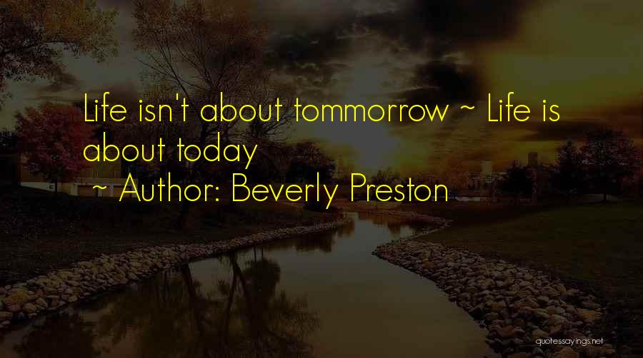 Beverly Preston Quotes: Life Isn't About Tommorrow ~ Life Is About Today