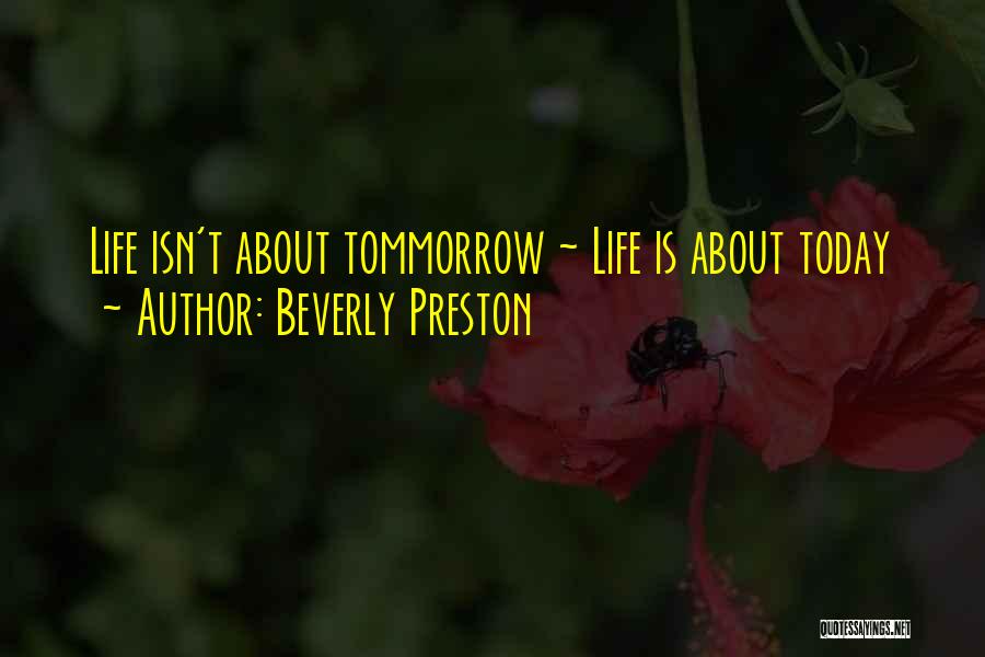 Beverly Preston Quotes: Life Isn't About Tommorrow ~ Life Is About Today