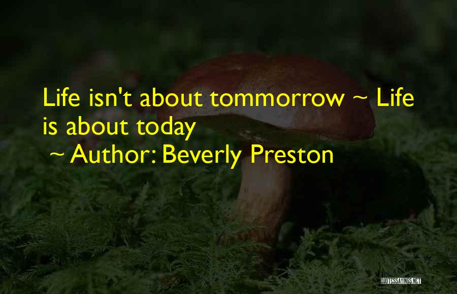 Beverly Preston Quotes: Life Isn't About Tommorrow ~ Life Is About Today