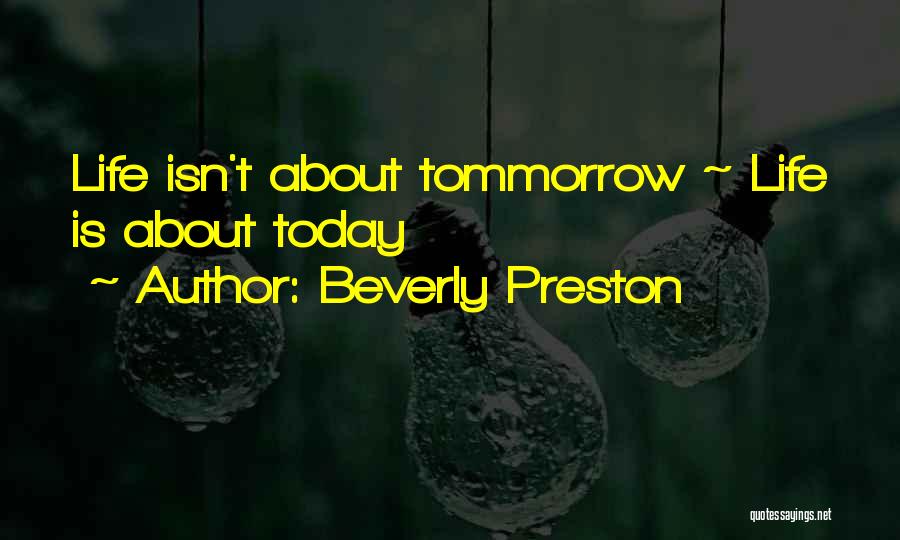 Beverly Preston Quotes: Life Isn't About Tommorrow ~ Life Is About Today