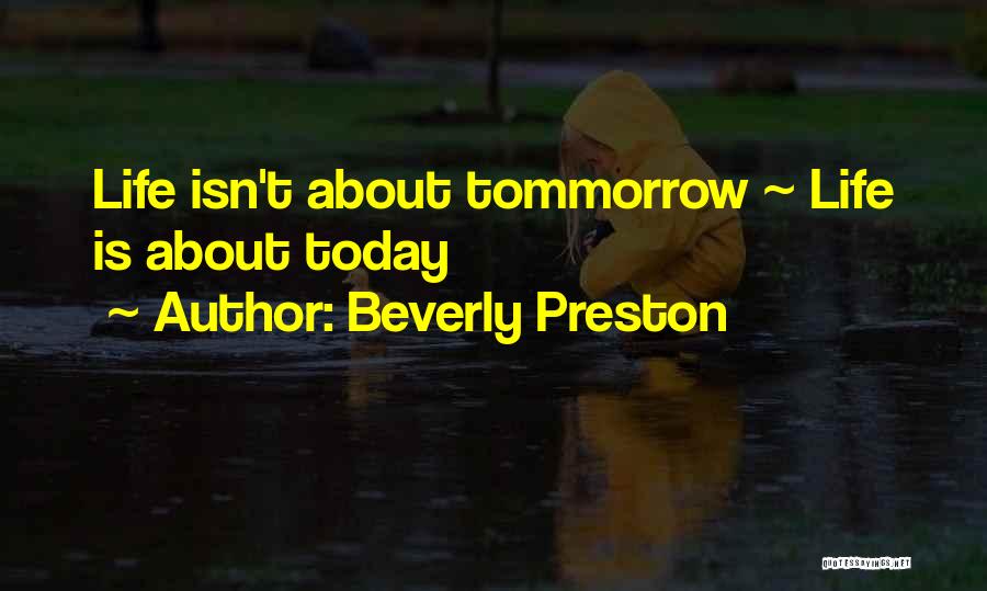 Beverly Preston Quotes: Life Isn't About Tommorrow ~ Life Is About Today