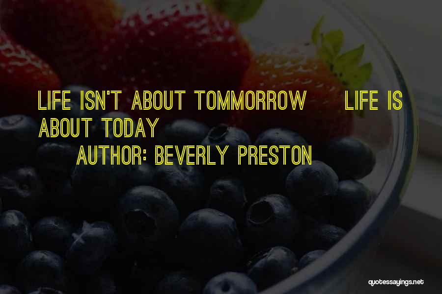 Beverly Preston Quotes: Life Isn't About Tommorrow ~ Life Is About Today