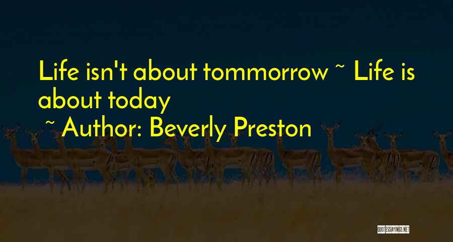 Beverly Preston Quotes: Life Isn't About Tommorrow ~ Life Is About Today
