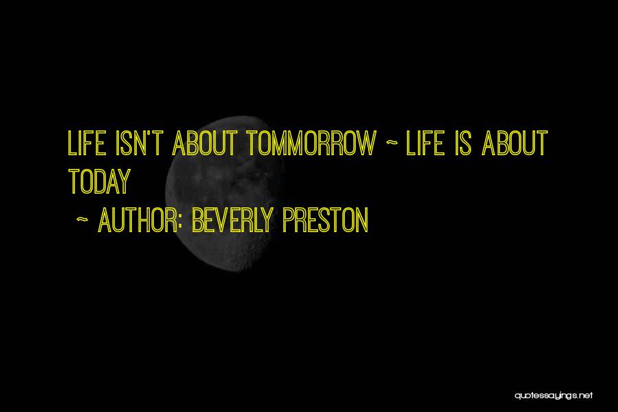 Beverly Preston Quotes: Life Isn't About Tommorrow ~ Life Is About Today