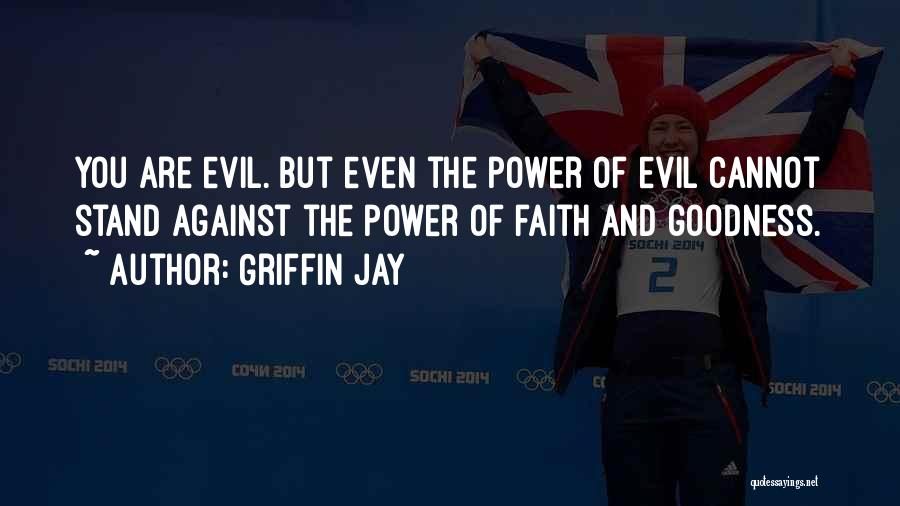 Griffin Jay Quotes: You Are Evil. But Even The Power Of Evil Cannot Stand Against The Power Of Faith And Goodness.