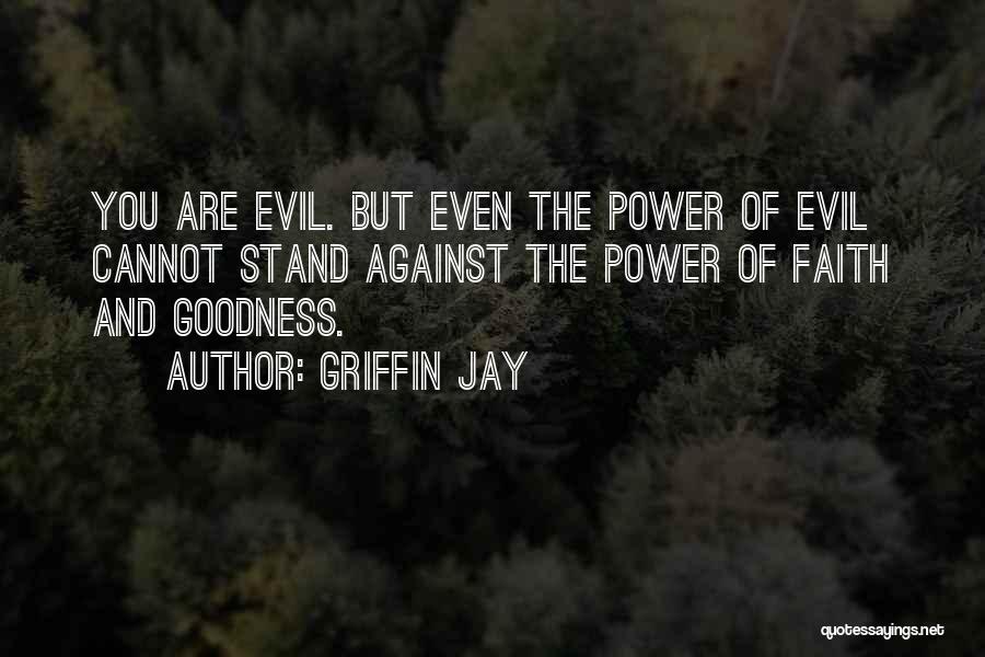 Griffin Jay Quotes: You Are Evil. But Even The Power Of Evil Cannot Stand Against The Power Of Faith And Goodness.