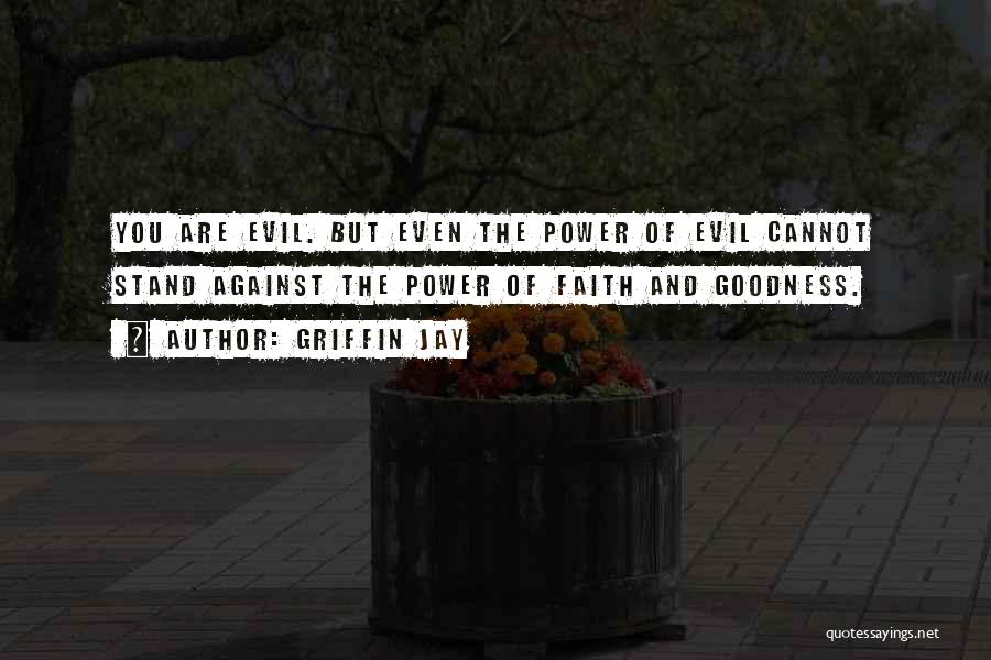 Griffin Jay Quotes: You Are Evil. But Even The Power Of Evil Cannot Stand Against The Power Of Faith And Goodness.