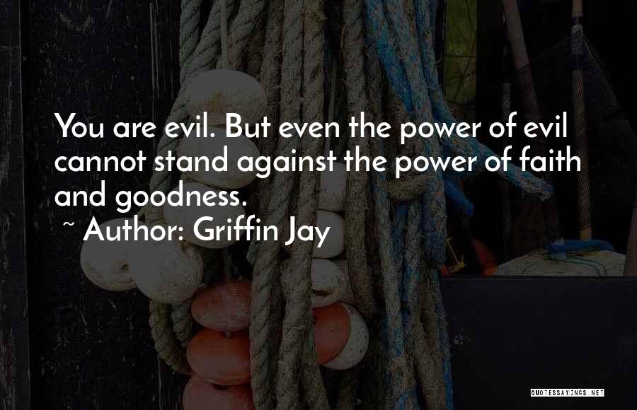 Griffin Jay Quotes: You Are Evil. But Even The Power Of Evil Cannot Stand Against The Power Of Faith And Goodness.