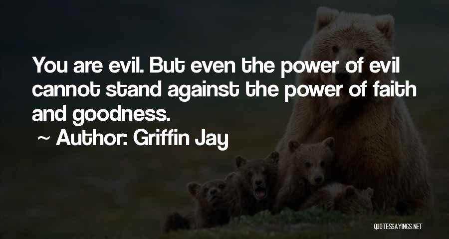 Griffin Jay Quotes: You Are Evil. But Even The Power Of Evil Cannot Stand Against The Power Of Faith And Goodness.