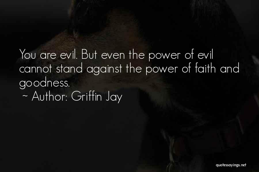 Griffin Jay Quotes: You Are Evil. But Even The Power Of Evil Cannot Stand Against The Power Of Faith And Goodness.