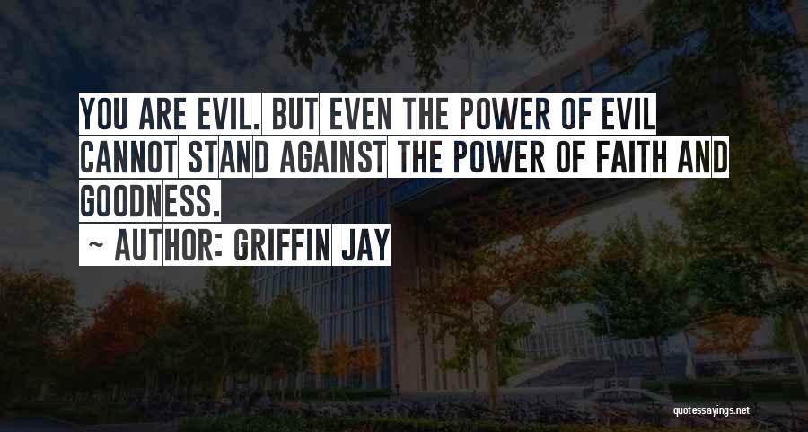 Griffin Jay Quotes: You Are Evil. But Even The Power Of Evil Cannot Stand Against The Power Of Faith And Goodness.