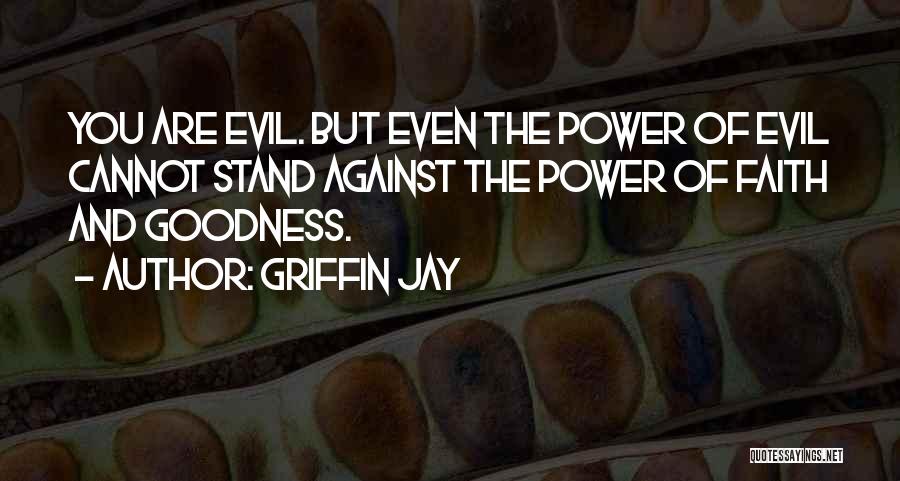 Griffin Jay Quotes: You Are Evil. But Even The Power Of Evil Cannot Stand Against The Power Of Faith And Goodness.