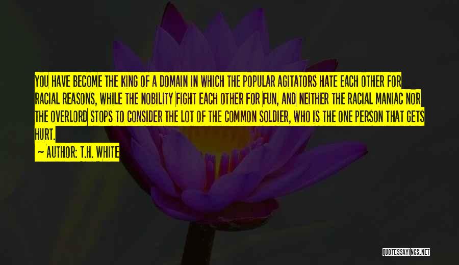 T.H. White Quotes: You Have Become The King Of A Domain In Which The Popular Agitators Hate Each Other For Racial Reasons, While