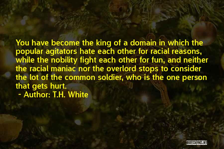 T.H. White Quotes: You Have Become The King Of A Domain In Which The Popular Agitators Hate Each Other For Racial Reasons, While