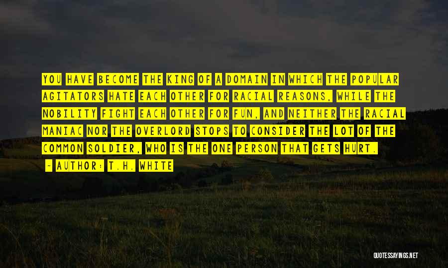 T.H. White Quotes: You Have Become The King Of A Domain In Which The Popular Agitators Hate Each Other For Racial Reasons, While