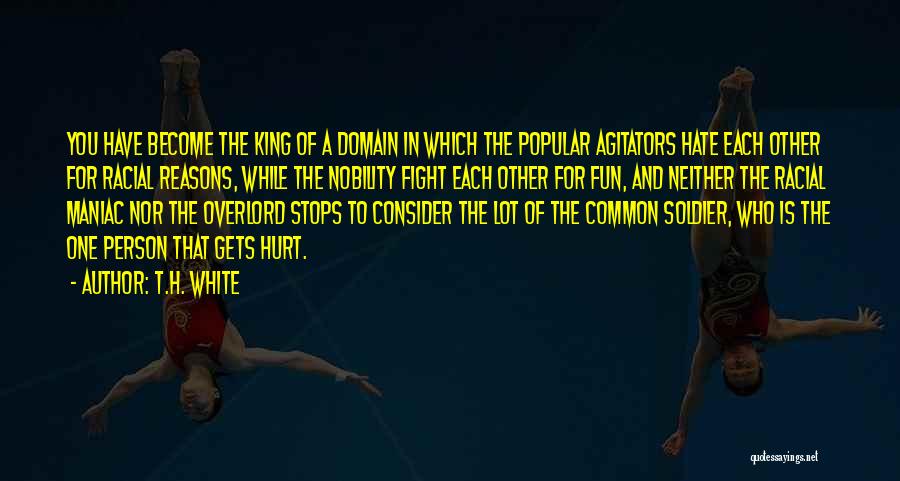 T.H. White Quotes: You Have Become The King Of A Domain In Which The Popular Agitators Hate Each Other For Racial Reasons, While