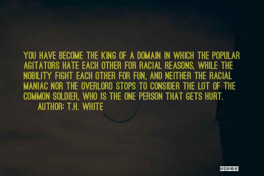 T.H. White Quotes: You Have Become The King Of A Domain In Which The Popular Agitators Hate Each Other For Racial Reasons, While