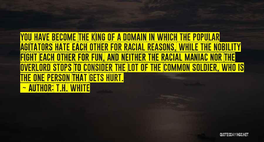 T.H. White Quotes: You Have Become The King Of A Domain In Which The Popular Agitators Hate Each Other For Racial Reasons, While