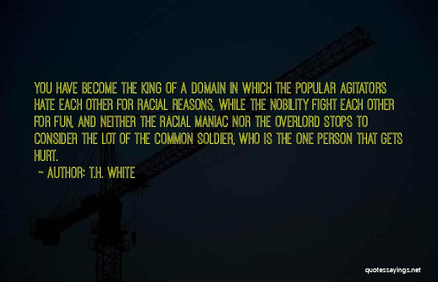 T.H. White Quotes: You Have Become The King Of A Domain In Which The Popular Agitators Hate Each Other For Racial Reasons, While